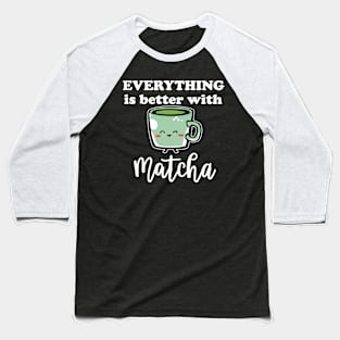 Everything Is Better With Matcha For Green Tea Lovers Baseball T-Shirt